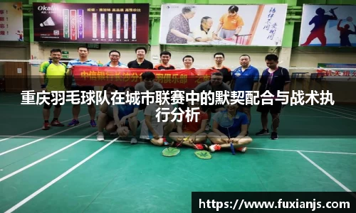 重庆羽毛球队在城市联赛中的默契配合与战术执行分析