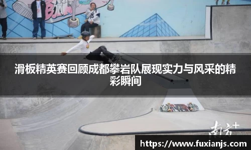 滑板精英赛回顾成都攀岩队展现实力与风采的精彩瞬间