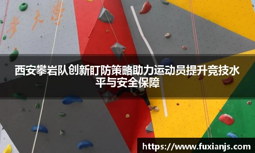 西安攀岩队创新盯防策略助力运动员提升竞技水平与安全保障