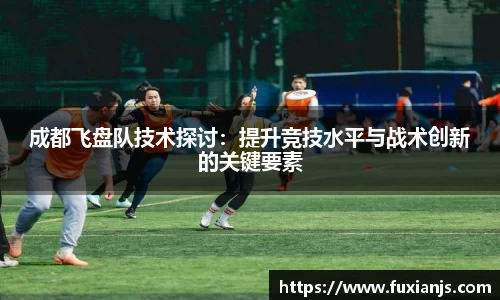 成都飞盘队技术探讨：提升竞技水平与战术创新的关键要素