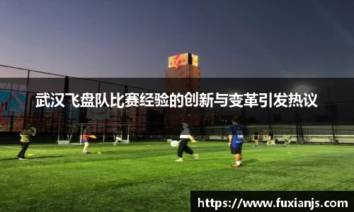 武汉飞盘队比赛经验的创新与变革引发热议