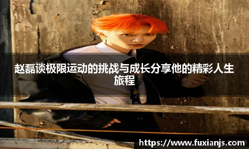 赵磊谈极限运动的挑战与成长分享他的精彩人生旅程