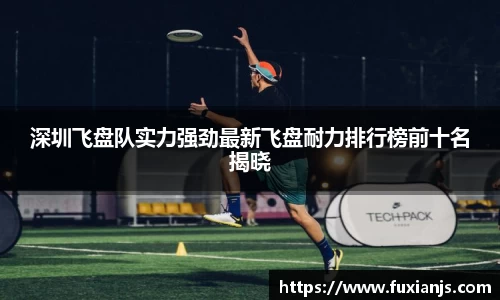 深圳飞盘队实力强劲最新飞盘耐力排行榜前十名揭晓