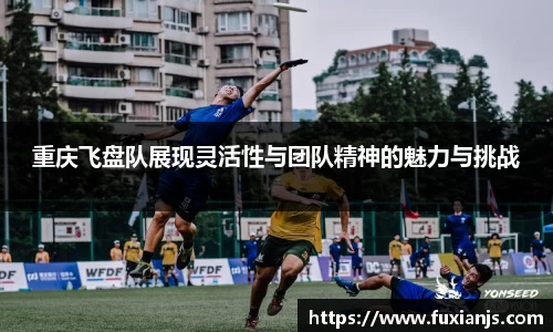 重庆飞盘队展现灵活性与团队精神的魅力与挑战
