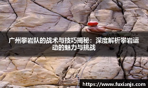 广州攀岩队的战术与技巧揭秘：深度解析攀岩运动的魅力与挑战