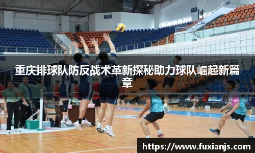 重庆排球队防反战术革新探秘助力球队崛起新篇章