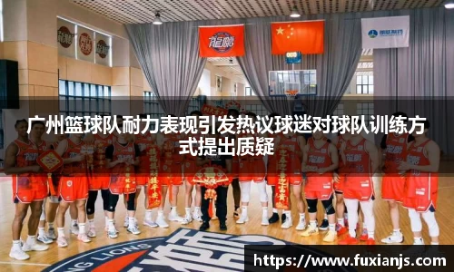 广州篮球队耐力表现引发热议球迷对球队训练方式提出质疑