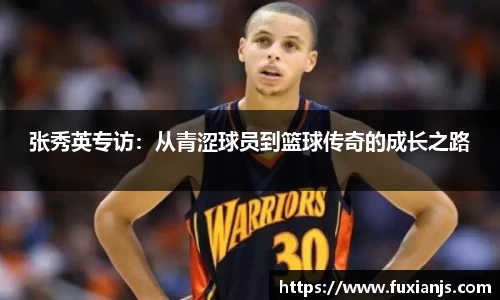 张秀英专访：从青涩球员到篮球传奇的成长之路