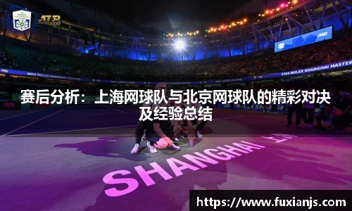 赛后分析：上海网球队与北京网球队的精彩对决及经验总结