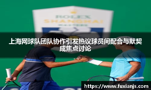 上海网球队团队协作引发热议球员间配合与默契成焦点讨论