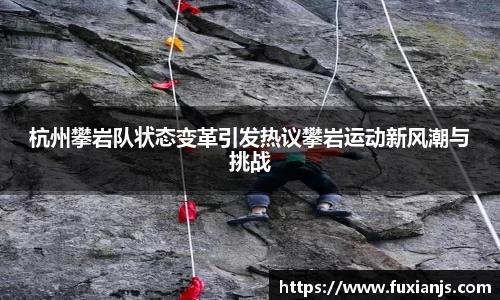 杭州攀岩队状态变革引发热议攀岩运动新风潮与挑战