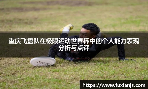 重庆飞盘队在极限运动世界杯中的个人能力表现分析与点评