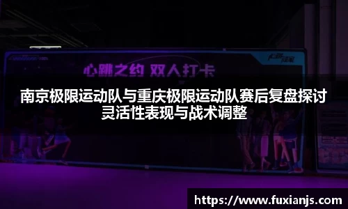 南京极限运动队与重庆极限运动队赛后复盘探讨灵活性表现与战术调整