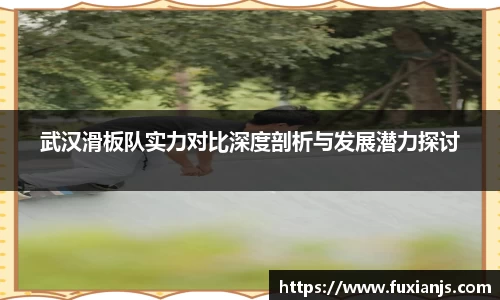 武汉滑板队实力对比深度剖析与发展潜力探讨