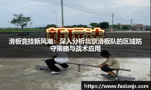 滑板竞技新风潮：深入分析北京滑板队的区域防守策略与战术应用