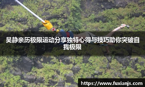 吴静亲历极限运动分享独特心得与技巧助你突破自我极限